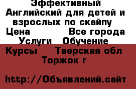 Эффективный Английский для детей и взрослых по скайпу › Цена ­ 2 150 - Все города Услуги » Обучение. Курсы   . Тверская обл.,Торжок г.